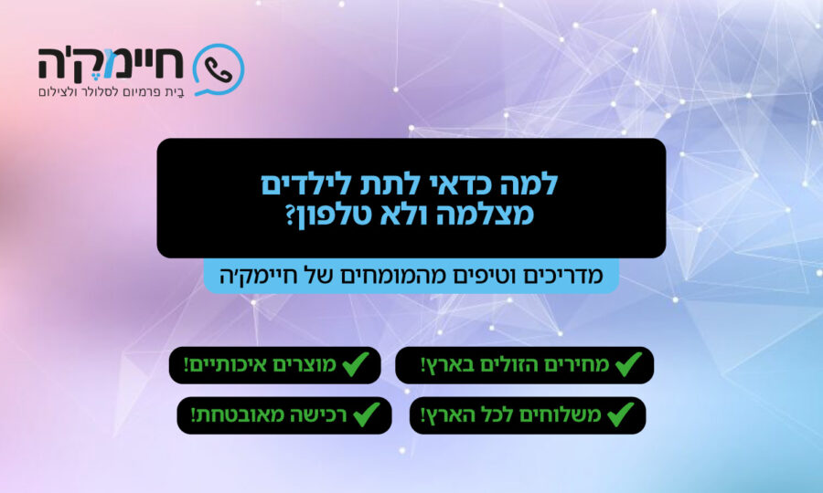 למה כדאי לתת לילדים מצלמה ולא טלפון?